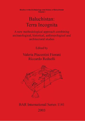 Baluchistan: Terra Incognita: A new methodological approach combining archaeological, historical, anthropological and architectural studies - British Archaeological Reports International Series (Paperback)