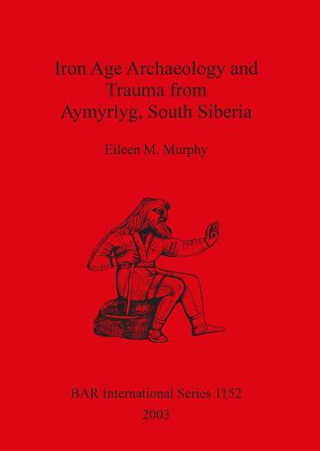Iron Age Archaeology and Trauma from Aymyrlyg South Siberia: An examination of the health diet and lifestyles of the two Iron Age populations buried at the cemetery complex of Aymyrlyg - British Archaeological Reports International Series (Paperback)