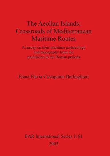 The Aeolian Islands: Crossroads of Mediterranean Maritime Routes: A survey on their maritime archaeology and topography from the prehistoric to the Roman periods - British Archaeological Reports International Series (Paperback)