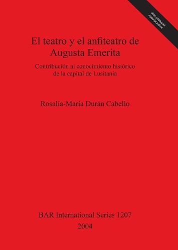 El teatro y el anfiteatro de Augusta Emerita: Contribucion al conocimiento historico de la capital de Lusitania - British Archaeological Reports International Series