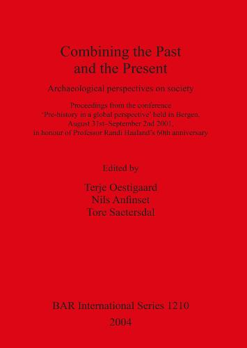 Combining the Past and the Present: Archaeological perspectives on society. Proceedings from the conference 'Pre-history in a global perspective' held in Bergen, August 31st - September 2nd 2001, in honour of Professor Randi Haaland's 60th anniversary - British Archaeological Reports International Series (Paperback)