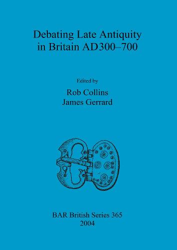 Debating Late Antiquity in Britain AD300-700 - British Archaeological Reports British Series (Paperback)