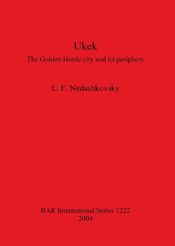Ukek: The Golden Horde city and its periphery - British Archaeological Reports International Series (Paperback)
