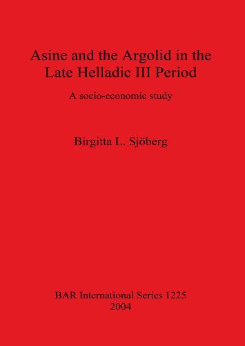 Asine and the Argolid in the Late Helladic III Period: A socio-economic study - British Archaeological Reports International Series (Paperback)