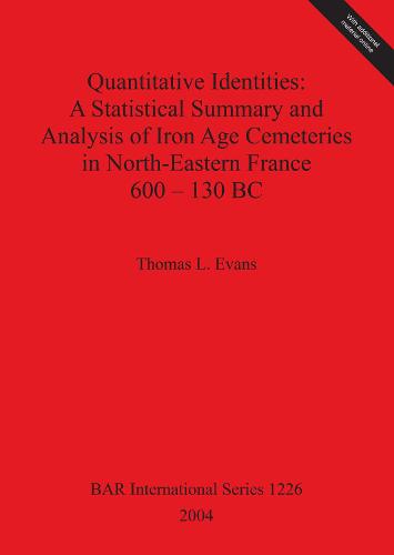Quantitative Identities: A Statistical Summary and Analysis of Iron Age Cemeteries in North-Eastern France 600-130 BC - British Archaeological Reports International Series