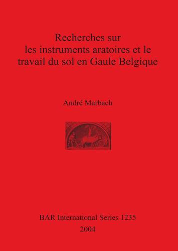 Recherches sur les instruments aratoires et le travail du sol en Gaule Belgique - British Archaeological Reports International Series (Paperback)