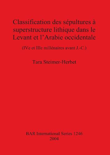Classification des sepultures a superstructure lithique dans le Levant et l'Arabie occidentale: (IV e et IIIe millenaires avant J.-C.) - British Archaeological Reports International Series (Paperback)