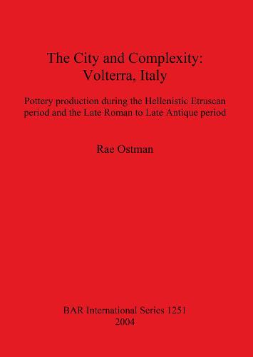 The City and Complexity: Volterra Italy: Pottery production during the Hellenistic Etruscan period and the Late Roman to Late Antique period - British Archaeological Reports International Series (Hardback)