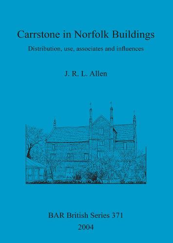 Carrstone in Norfolk Buildings: Distribution, use, associates and influences - British Archaeological Reports British Series (Paperback)