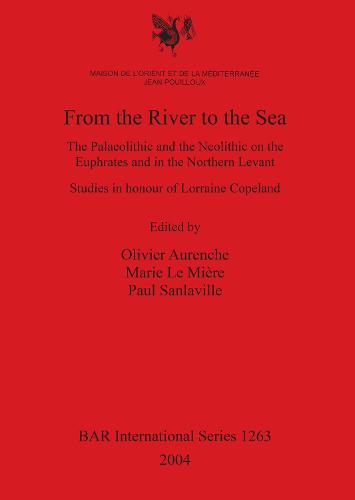 From the River to the Sea: The Palaeolithic and the Neolithic on the Euphrates and in the Northern Levant. Studies in honour of Lorraine Copeland - British Archaeological Reports International Series (Paperback)