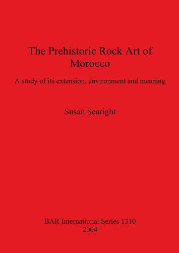 The Prehistoric Rock Art of Morocco: A study of its extension, environment and meaning - British Archaeological Reports International Series (Paperback)