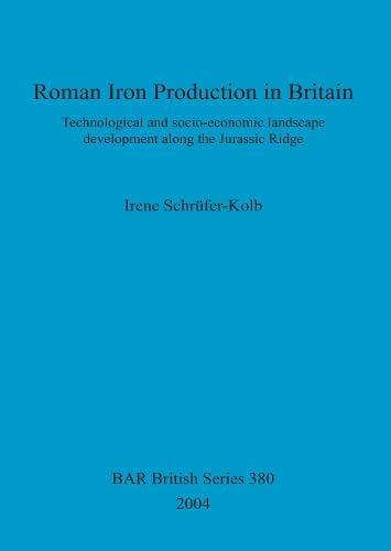 Roman Iron Production in Britain: Technological and socio-economic landscape development along the Jurassic Ridge - British Archaeological Reports British Series (Paperback)
