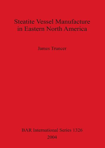Steatite Vessel Manufacture in Eastern North America - British Archaeological Reports International Series (Paperback)