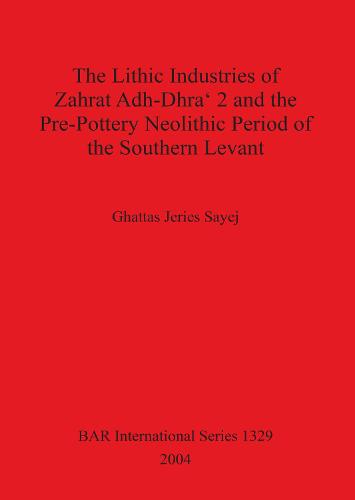 The Lithic Industries of Zahrat Adh-Dhra' 2 and the Pre-Pottery Neolithic Period of the Southern Levant - British Archaeological Reports International Series (Paperback)
