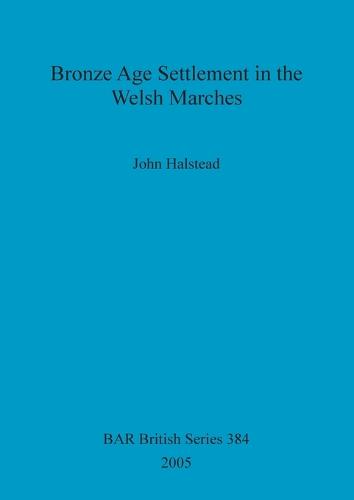 Bronze Age Settlement in the Welsh Marches - British Archaeological Reports British Series (Paperback)