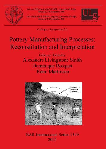 Pottery Manufacturing Processes: Reconstitution and Interpretation: Acts of the XIVth UISPP Congress, University of Liege, Belgium, 2-8 September 2001: Colloque/Symposium 2.1 - British Archaeological Reports International Series (Paperback)