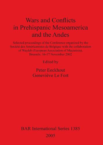 Wars and Conflicts in Prehispanic Mesoamerica and the Andes: Selected proceedings of the Conference organized by the Societe des Americanistes de Belgique with the collaboration of Wayleb (European Association of Mayanists), Brussels: 16-17 November 2002 - British Archaeological Reports International Series (Paperback)