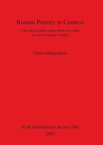 Roman Pottery in Context: Fine and Coarse wares from five sites in north-eastern Greece - British Archaeological Reports International Series (Paperback)
