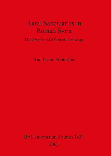 Rural Sanctuaries in Roman Syria: The Creation of a Sacred Landscape - British Archaeological Reports International Series (Paperback)