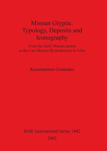 Minoan Glyptic -- Typology Deposits and Iconography: From the Early Minoan period to the Late Minoan IB destruction in Crete - British Archaeological Reports International Series (Paperback)