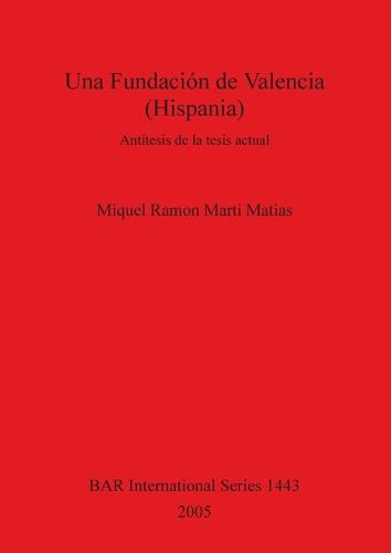 Una Fundacion de Valencia (Hispania): Antitesis de la tesis actual - British Archaeological Reports International Series (Paperback)
