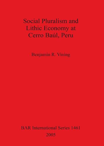 Social Pluralism and Lithic Economy at Cerro Baul Peru - British Archaeological Reports International Series (Paperback)