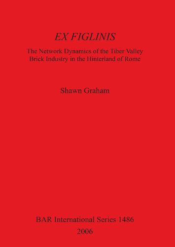 Ex Figlinis: The Network Dynamics of the Tiber Valley Brick Industry in the Hinterland of Rome: The Network Dynamics of the Tiber Valley Brick Industry in the Hinterland of Rome - British Archaeological Reports International Series (Paperback)