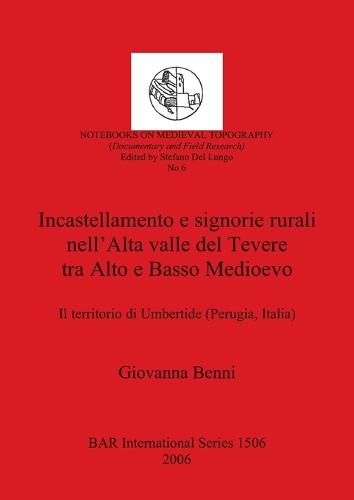 Incastellamento e signorie rurali nell'Alta valle del Tevere tra Alto e Basso Medioevo: Il territorio di Umbertide (Perugia, Italia) - British Archaeological Reports International Series (Paperback)