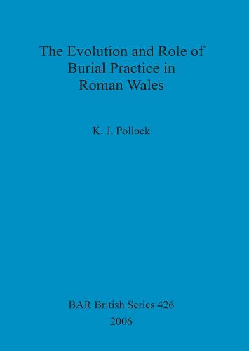 The Evolution and Role of Burial Practice in Roman Wales - British Archaeological Reports British Series (Paperback)