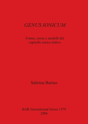 GENUS IONICUM: Forme, storia e modelli del capitello ionico-italico - British Archaeological Reports International Series (Paperback)