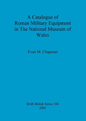 A Catalogue of Roman Military Equipment in the National Museum of Wales - British Archaeological Reports British Series (Paperback)
