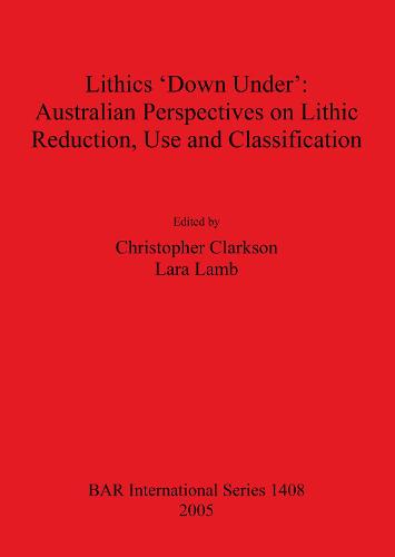 Lithics 'Down Under': Australian Perspectives on Lithic Reduction Use and Classification - British Archaeological Reports International Series (Paperback)
