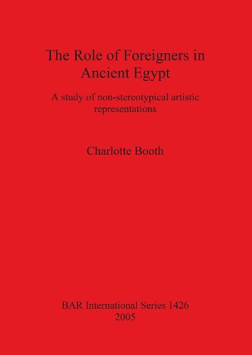 The Role of Foreigners in Ancient Egypt: A study of non-stereotypical artistic representations - British Archaeological Reports International Series (Paperback)