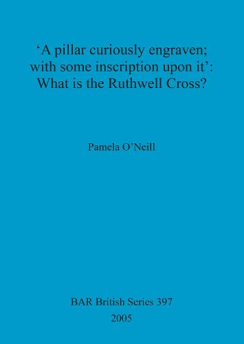 'A pillar curiously engraven; with some inscription upon it': What is the Ruthwell Cross - British Archaeological Reports British Series (Paperback)