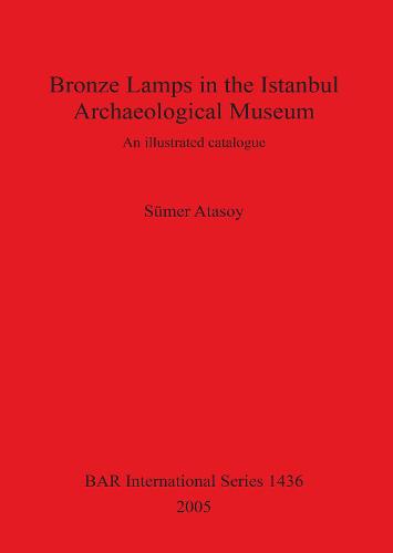 Bronze Lamps in the Istanbul Archaeological Museum: An illustrated catalogue - British Archaeological Reports International Series (Paperback)