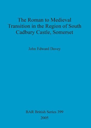 The Roman to medieval transition in the region of South Cadbury Castle, Somerset - British Archaeological Reports British Series (Paperback)