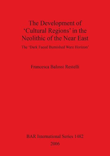 The Development of 'Cultural Regions' in the Neolithic of the Near East: The 'Dark Faced Burnished Ware Horizon' - British Archaeological Reports International Series (Paperback)
