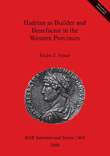 Hadrian as Builder and Benefactor in the Western Provinces - British Archaeological Reports International Series