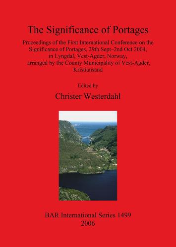 The Significance of Portages: Proceedings of the First International Conference on the Significance of Portages, 29th Sept-2nd Oct 2004, in Lyngdal, Vest-Agder, Norway, arranged by the County Municipality of Vest-Agder, Kristiansand - British Archaeological Reports International Series (Paperback)