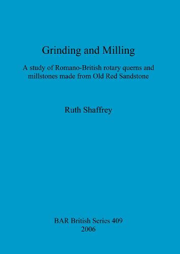 Grinding and Milling: A study of Romano-British rotary querns and millstones made from Old Red Sandstone - British Archaeological Reports British Series (Paperback)