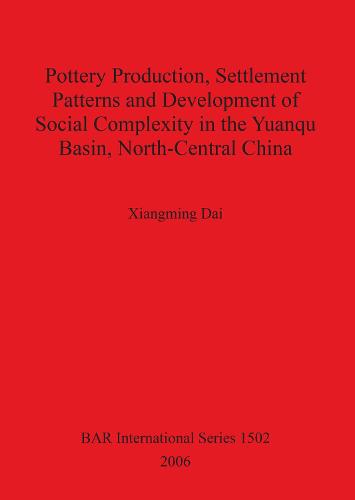 Pottery Production Settlement Patterns and Development of Social Complexity in the Yuanqu Basin North-Central China - British Archaeological Reports International Series (Paperback)