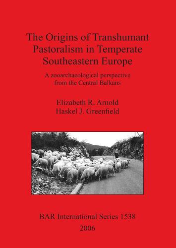 The Origins of Transhumant Pastorialism in Temperate South Eastern Europe: A zooarchaeological perspective from the Central Balkans - British Archaeological Reports International Series (Paperback)