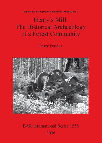 Henry's Mill: The Historical Archaeology of a Forest Community: Life around a timber mill in south-west Victoria, Australia, in the early twentieth century - British Archaeological Reports International Series (Paperback)