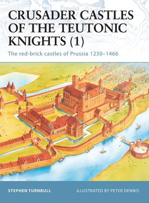 Crusader Castles of the Teutonic Knights (1): The red-brick castles of Prussia 1230–1466 - Fortress (Paperback)