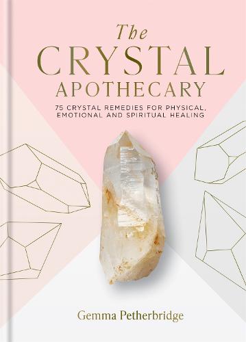 The Crystal Apothecary: 75 crystal remedies for physical, emotional and spiritual healing (Hardback)