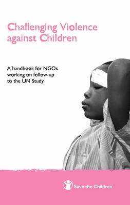 Challenging Violence Against Children: A Handbook for NGOs Working on Follow-up to the UN Study (Paperback)