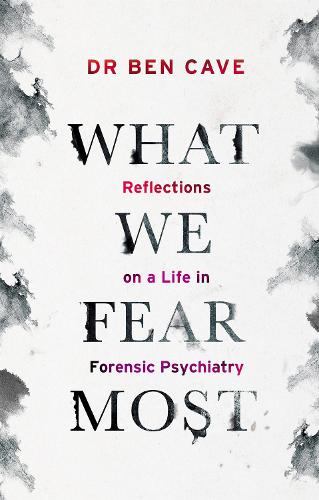 What We Fear Most: Reflections on a Life in Forensic Psychiatry / Described by Kerry Daynes as 'an immersive voyage' and by Dr Richard Shepherd as 'a fascinating journey' (Hardback)