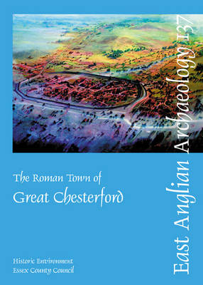 The Roman Town of Great Chesterford - East Anglian Archaeology Monograph 137