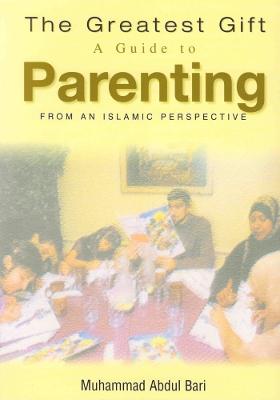 The Greatest Gift: A Guide to Parenting - From an Islamic Perspective (Paperback)