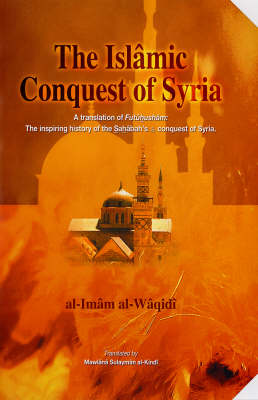The Islamic Conquest of Syria: "Futuhusham" the Inspiring History of the Sahabah's Conquest of Syria (Hardback)